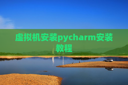 虚拟机安装pycharm安装教程 虚拟机安装pycharm安装教程