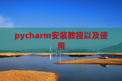 pycharm安装教程以及使用 pycharm安装教程以及使用